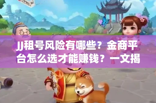 JJ租号风险有哪些？金商平台怎么选才能赚钱？一文揭秘！