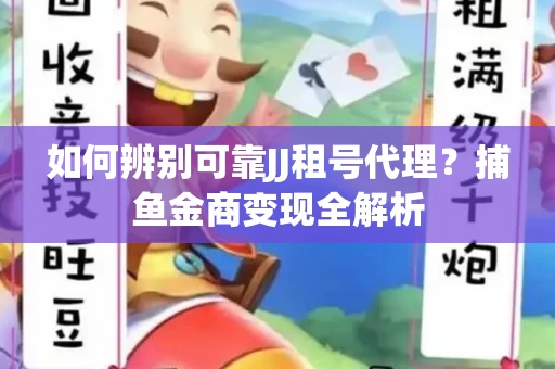 如何辨别可靠JJ租号代理？捕鱼金商变现全解析