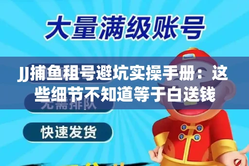 JJ捕鱼租号避坑实操手册：这些细节不知道等于白送钱