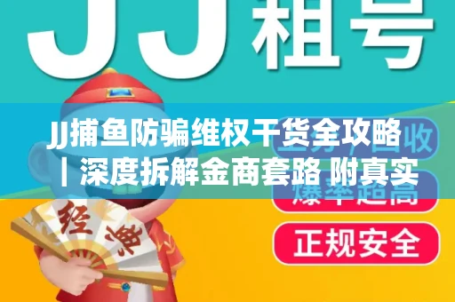 JJ捕鱼防骗维权干货全攻略｜深度拆解金商套路 附真实操作案例